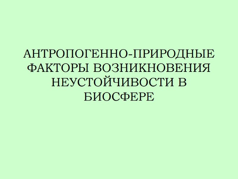АНТРОПОГЕННО-ПРИРОДНЫЕ ФАКТОРЫ ВОЗНИКНОВЕНИЯ НЕУСТОЙЧИВОСТИ В БИОСФЕРЕ